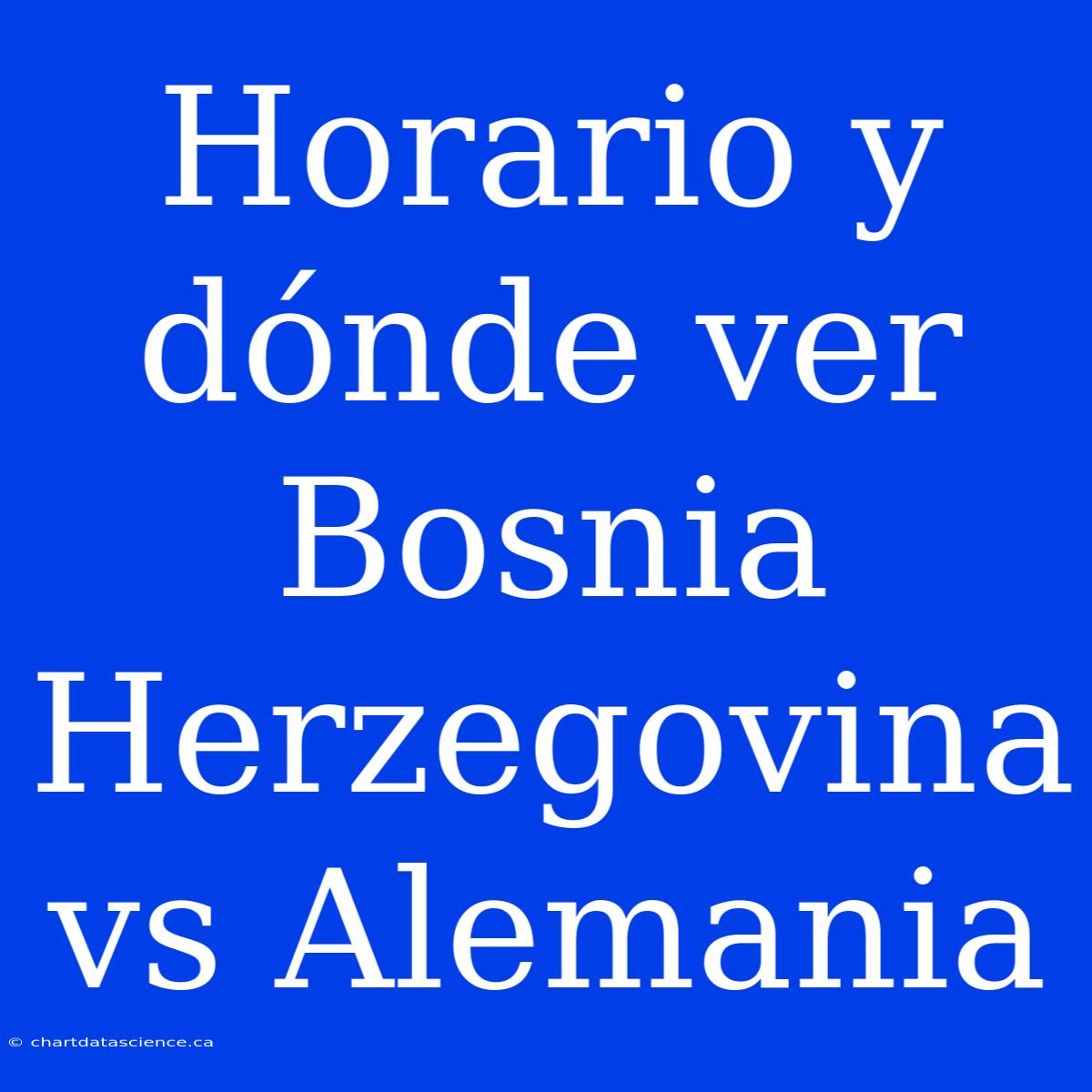 Horario Y Dónde Ver Bosnia Herzegovina Vs Alemania