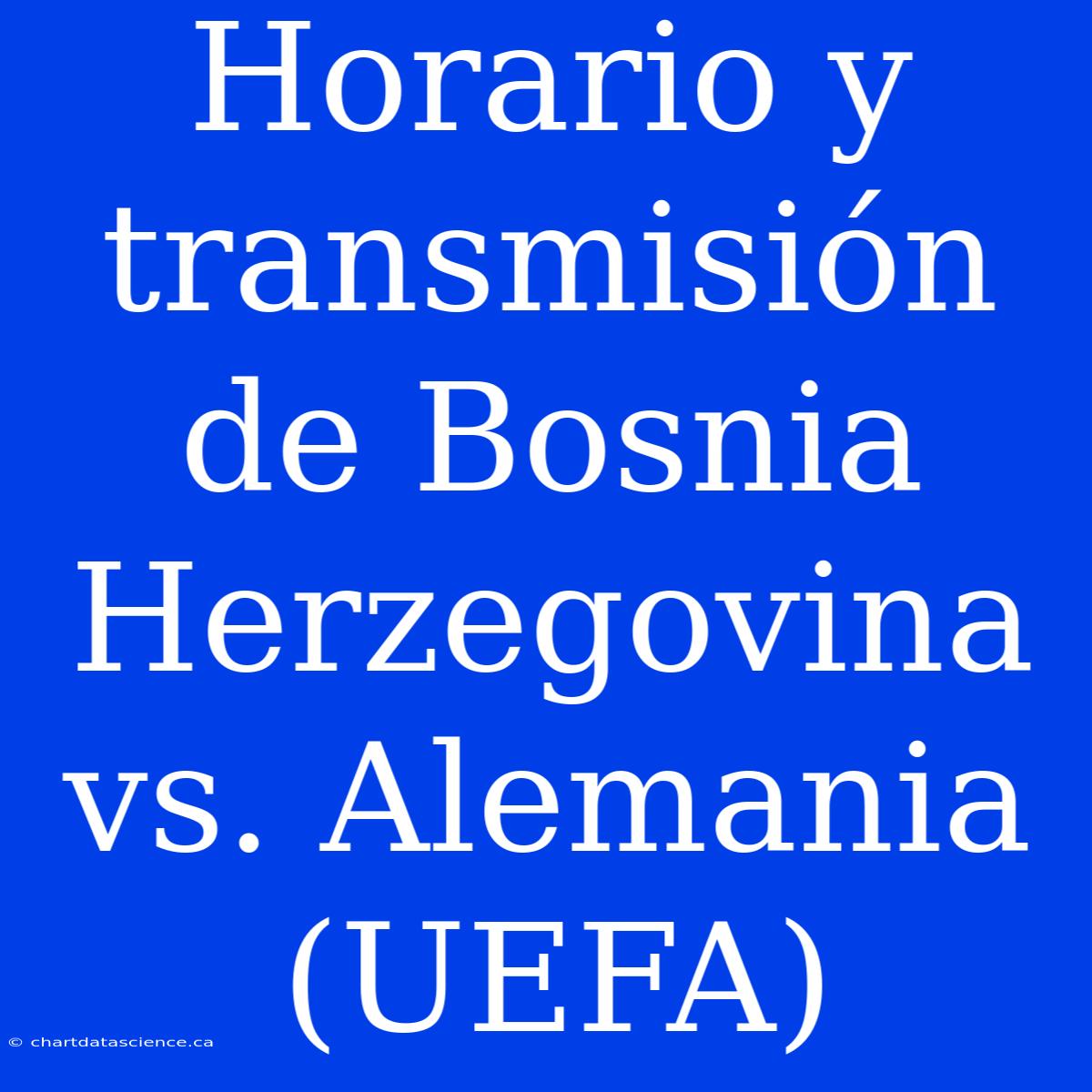 Horario Y Transmisión De Bosnia Herzegovina Vs. Alemania (UEFA)