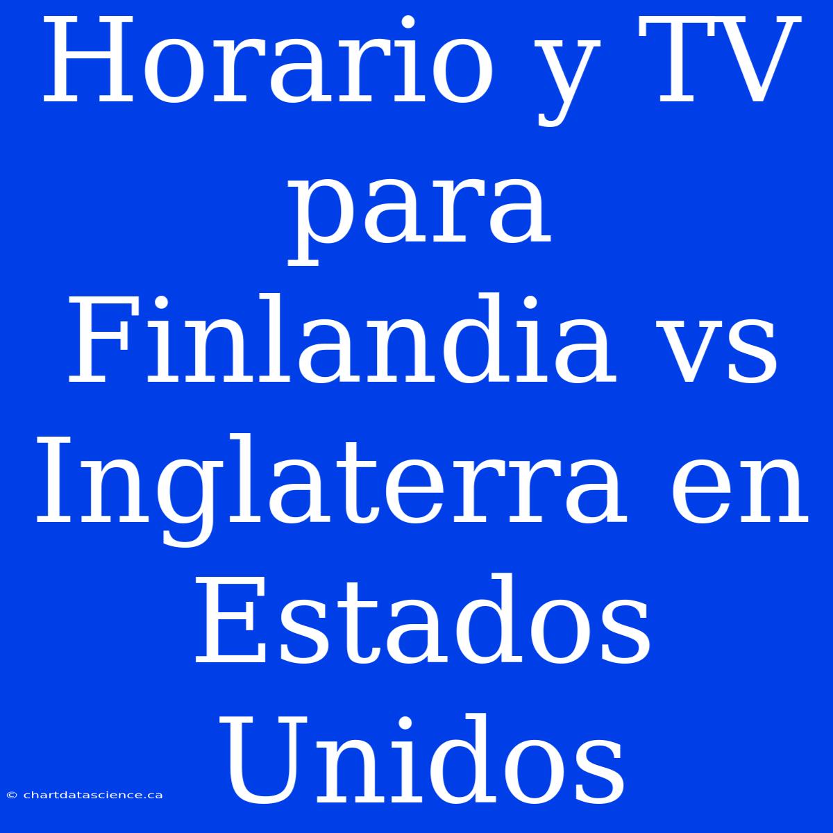 Horario Y TV Para Finlandia Vs Inglaterra En Estados Unidos