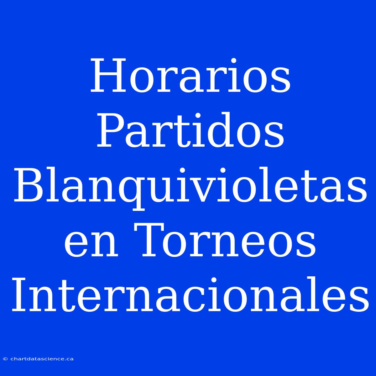 Horarios Partidos Blanquivioletas En Torneos Internacionales