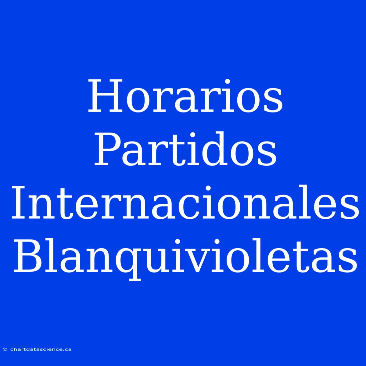 Horarios Partidos Internacionales Blanquivioletas