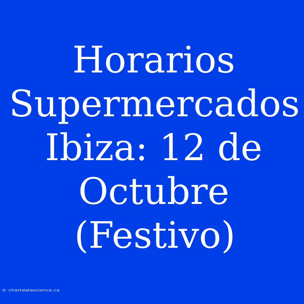 Horarios Supermercados Ibiza: 12 De Octubre (Festivo)