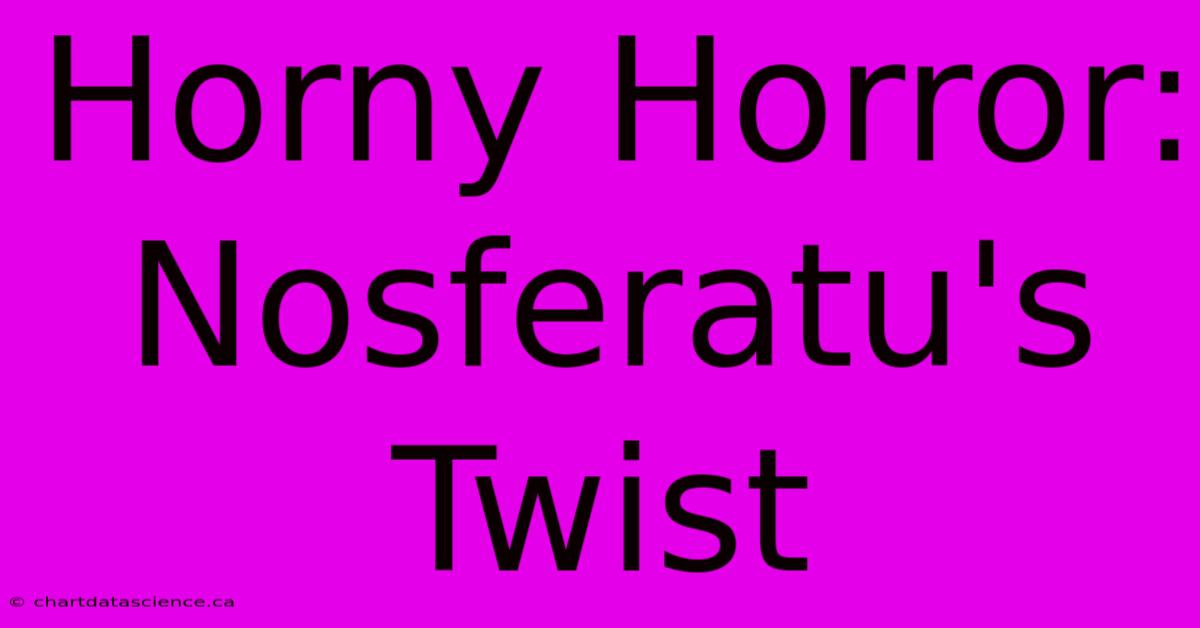 Horny Horror: Nosferatu's Twist