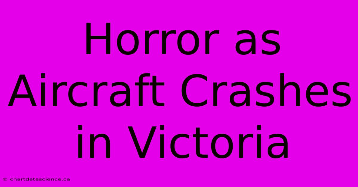 Horror As Aircraft Crashes In Victoria