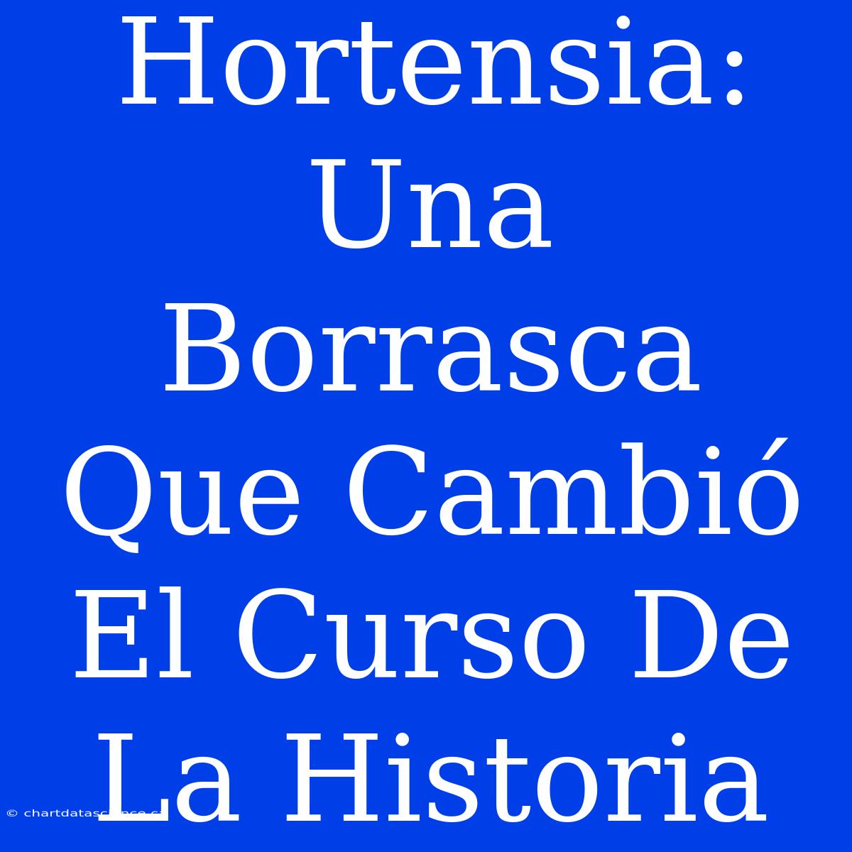 Hortensia: Una Borrasca Que Cambió El Curso De La Historia