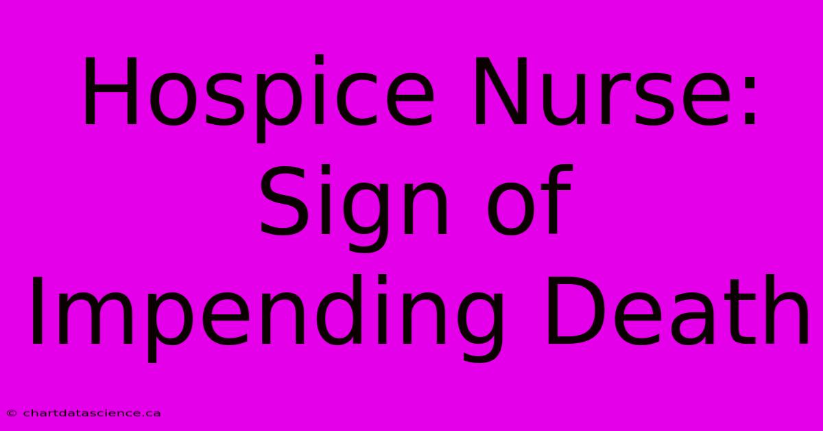 Hospice Nurse: Sign Of Impending Death