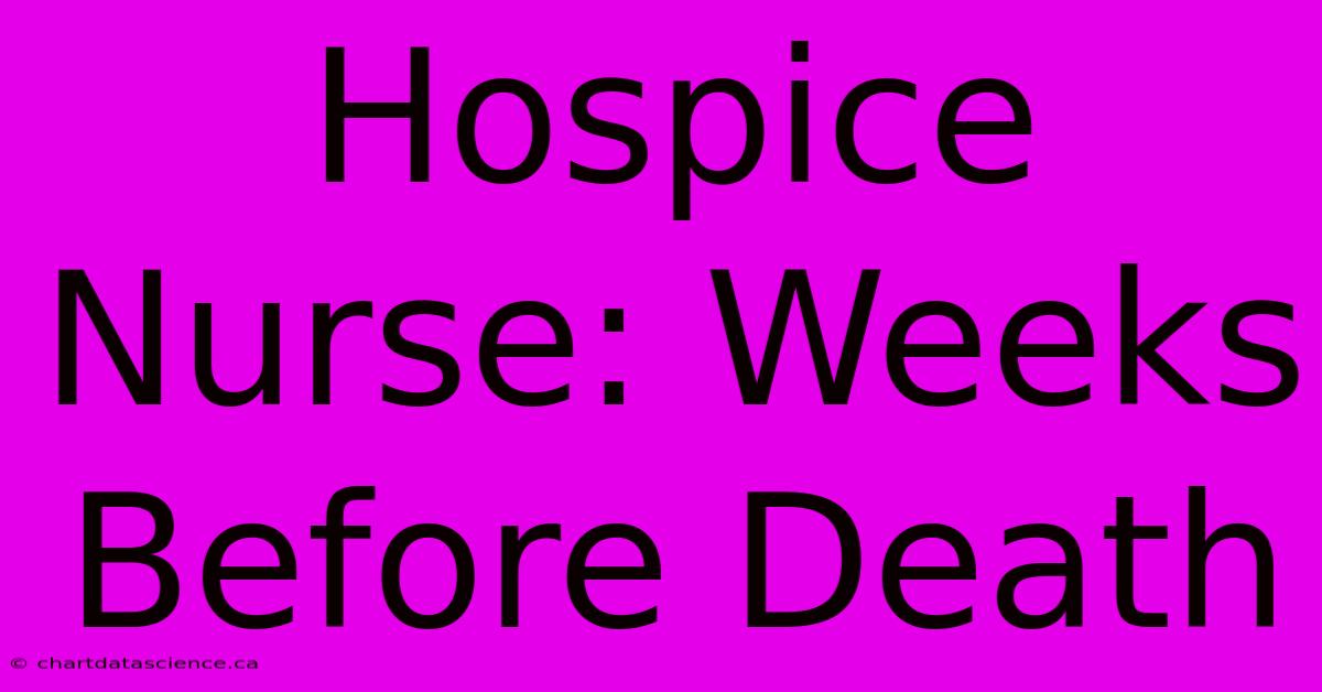 Hospice Nurse: Weeks Before Death