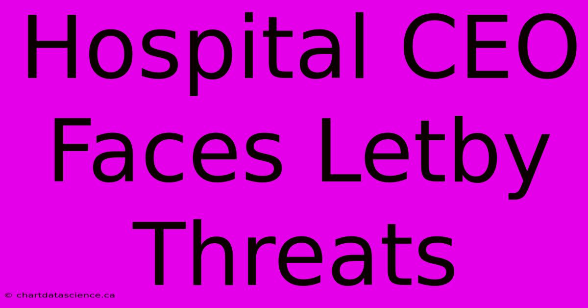 Hospital CEO Faces Letby Threats