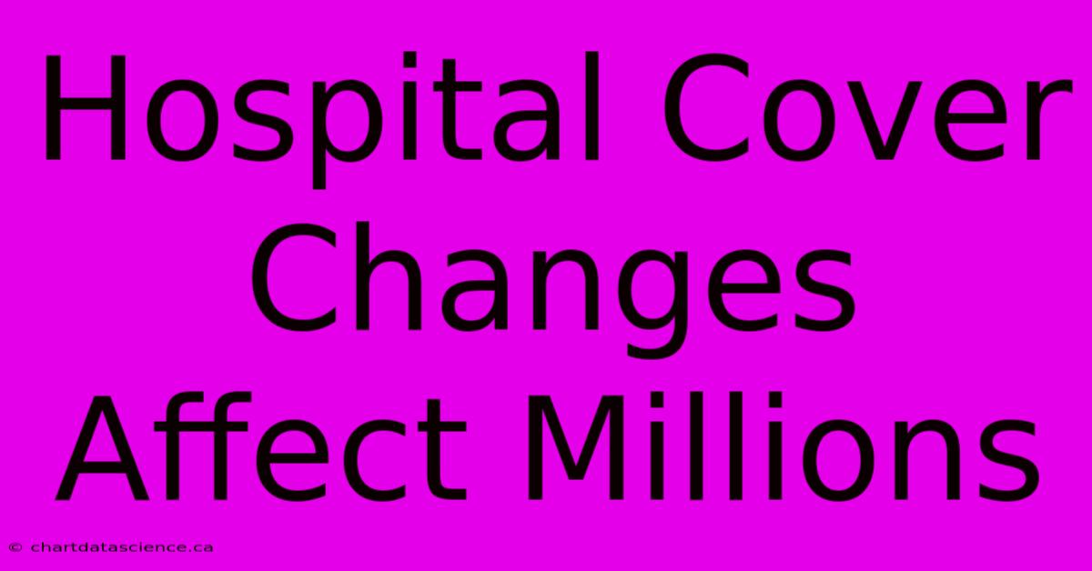 Hospital Cover Changes Affect Millions