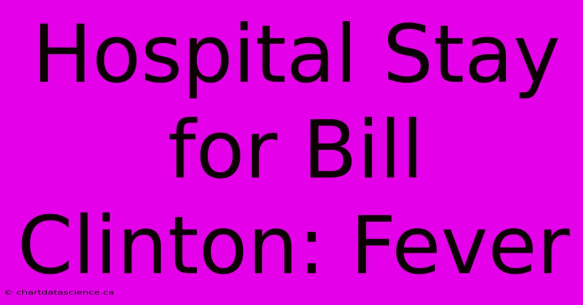 Hospital Stay For Bill Clinton: Fever