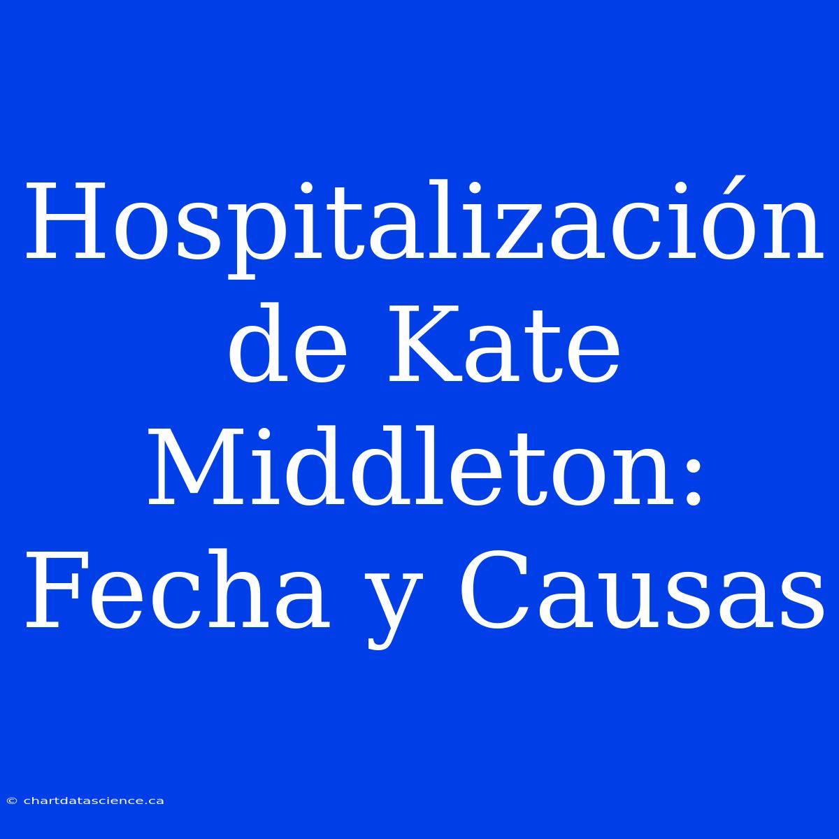 Hospitalización De Kate Middleton: Fecha Y Causas