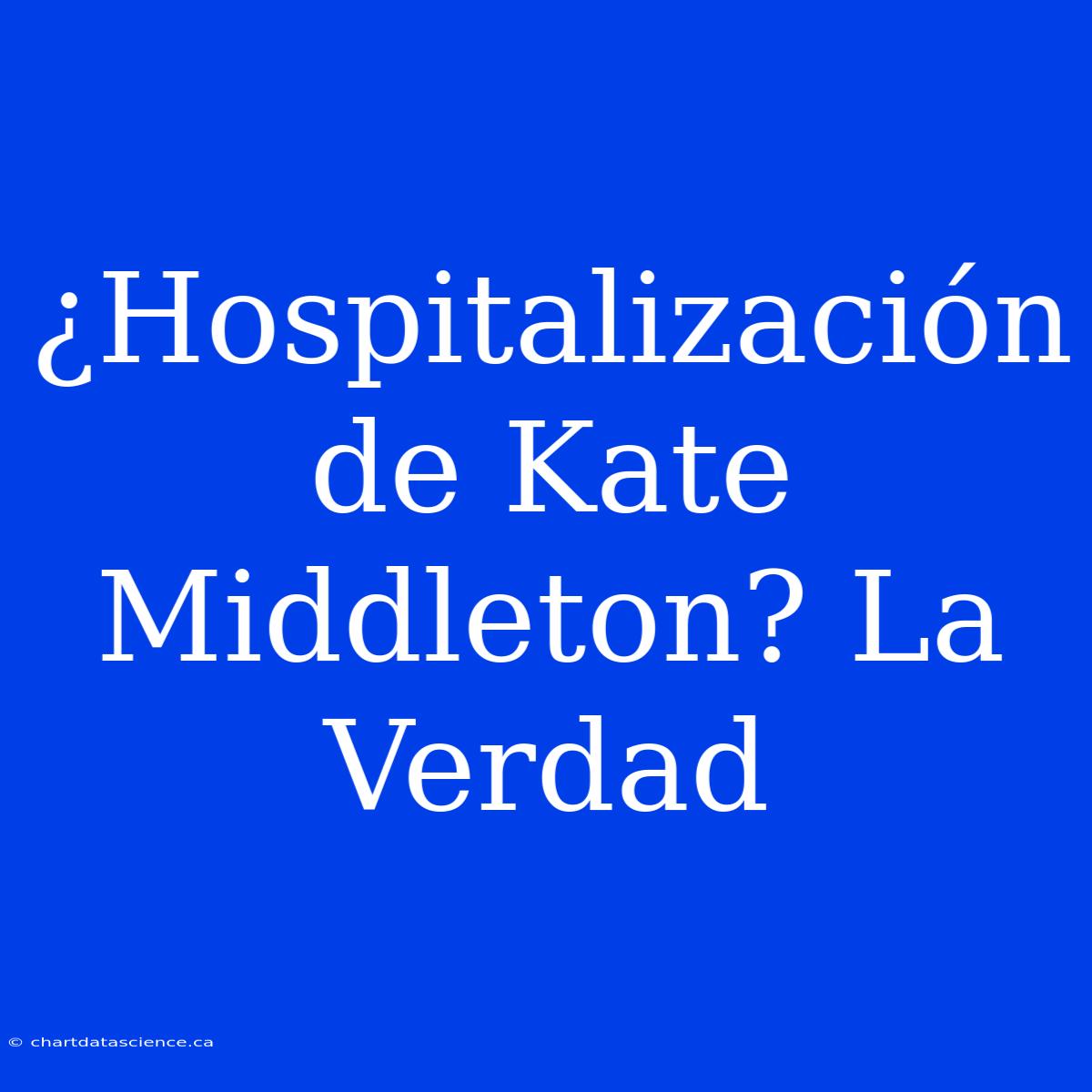 ¿Hospitalización De Kate Middleton? La Verdad