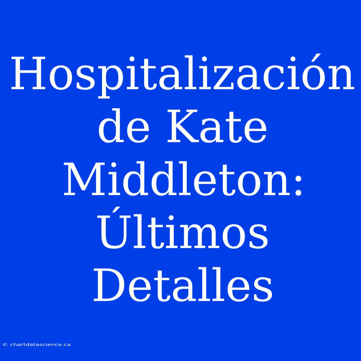 Hospitalización De Kate Middleton: Últimos Detalles