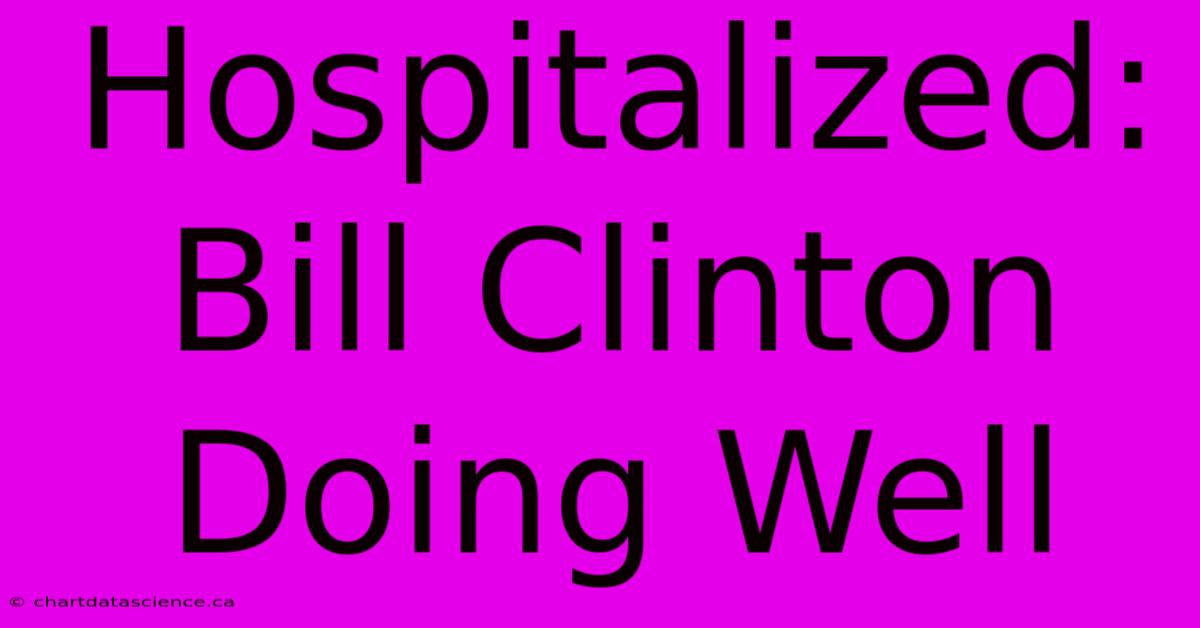 Hospitalized: Bill Clinton Doing Well