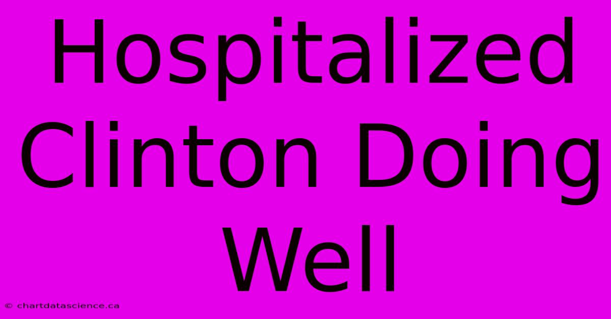 Hospitalized Clinton Doing Well