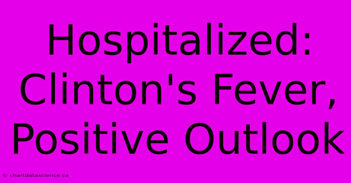 Hospitalized: Clinton's Fever, Positive Outlook