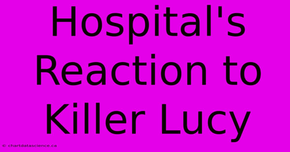 Hospital's Reaction To Killer Lucy