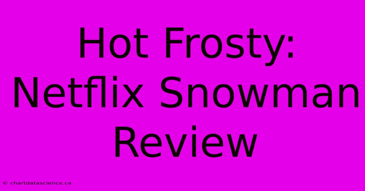 Hot Frosty: Netflix Snowman Review