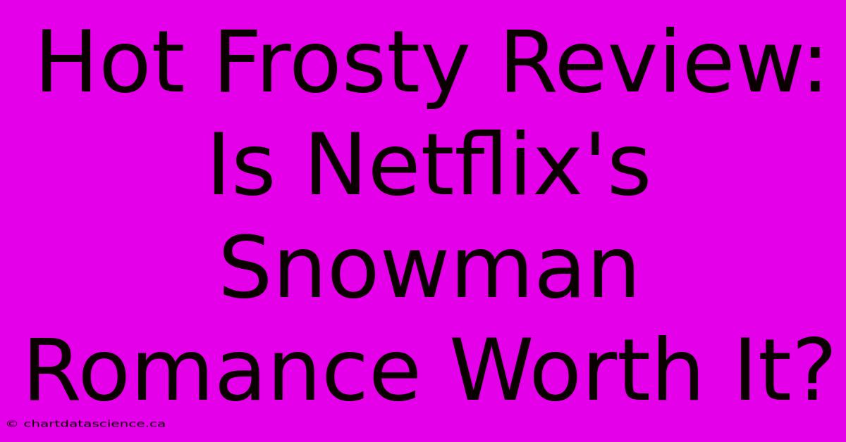 Hot Frosty Review: Is Netflix's Snowman Romance Worth It?