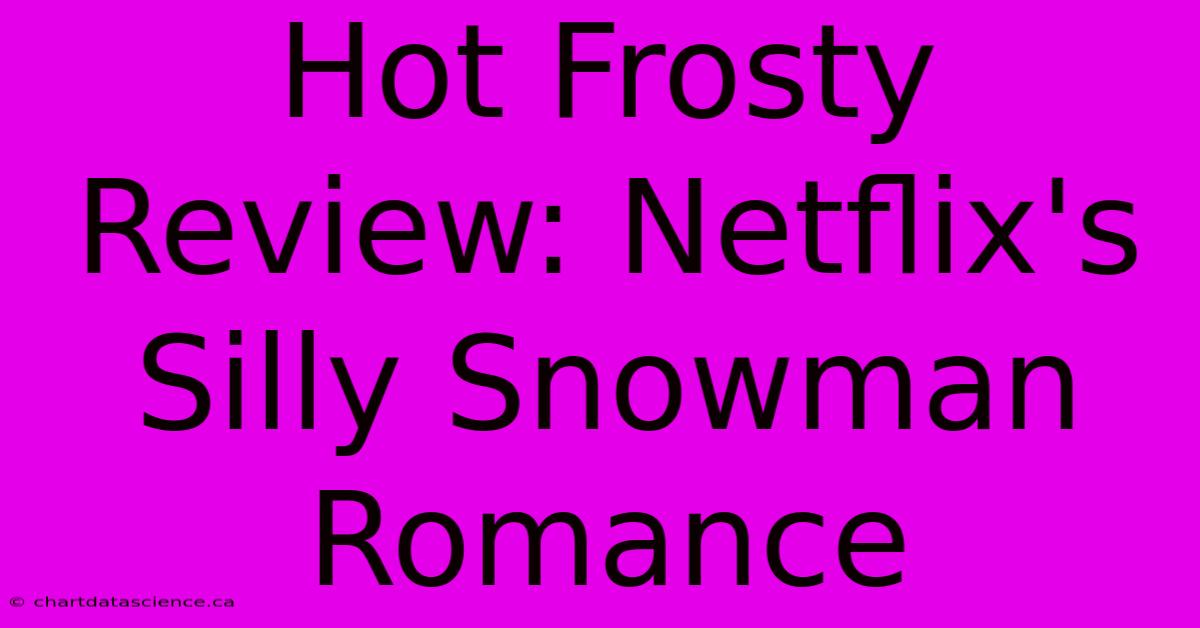 Hot Frosty Review: Netflix's Silly Snowman Romance