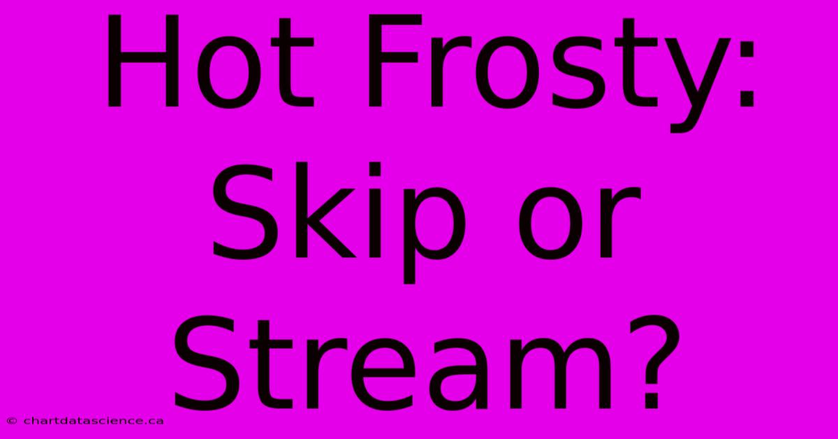 Hot Frosty: Skip Or Stream?