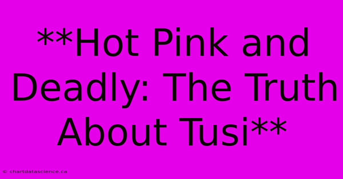 **Hot Pink And Deadly: The Truth About Tusi**