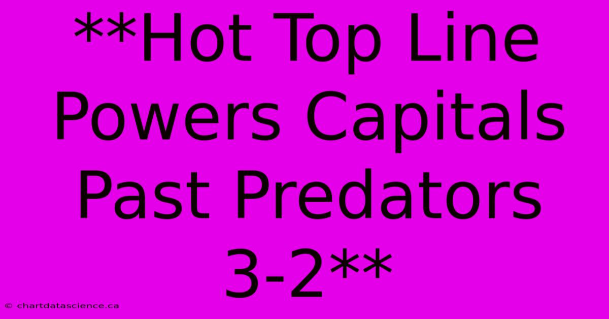 **Hot Top Line Powers Capitals Past Predators 3-2** 