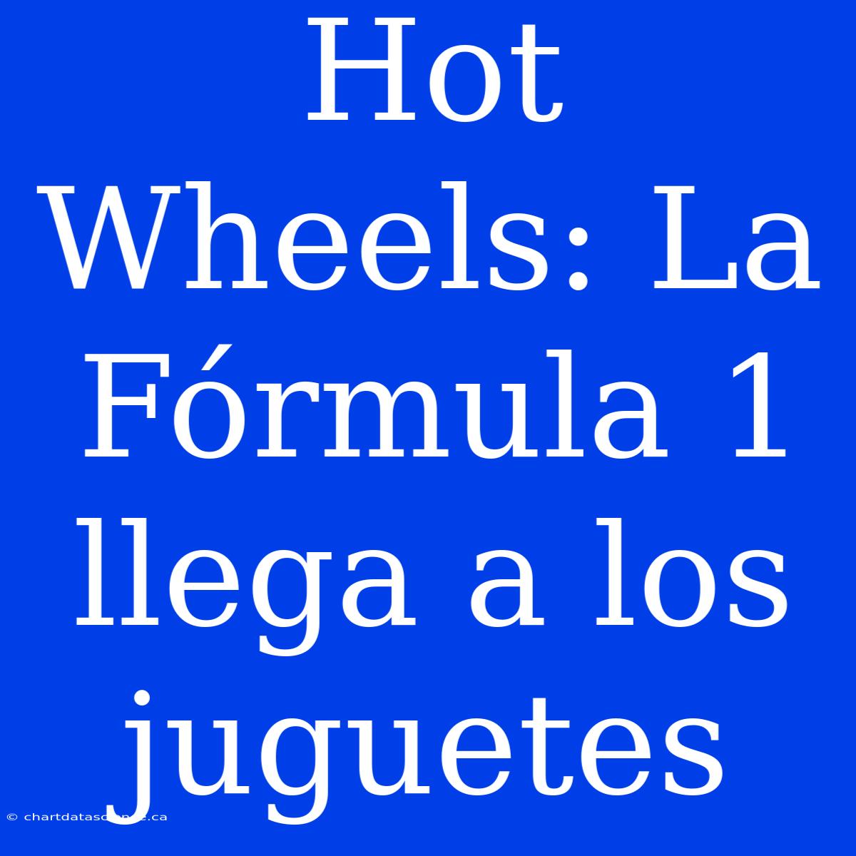 Hot Wheels: La Fórmula 1 Llega A Los Juguetes