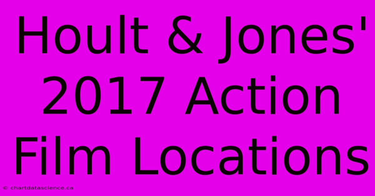 Hoult & Jones' 2017 Action Film Locations