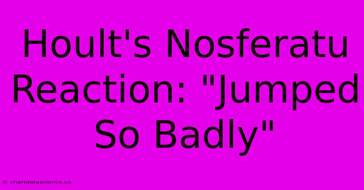 Hoult's Nosferatu Reaction: 