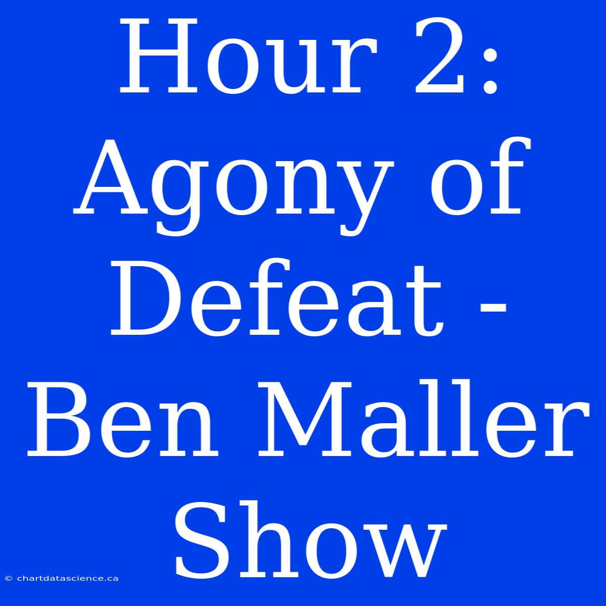 Hour 2: Agony Of Defeat - Ben Maller Show