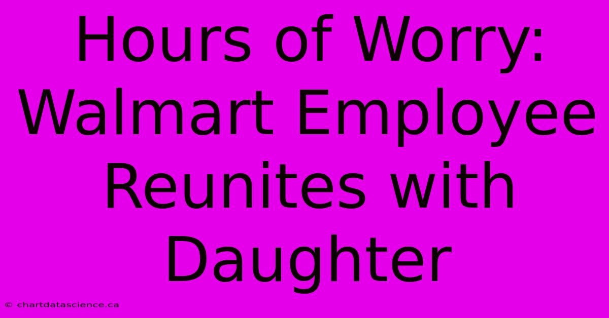 Hours Of Worry: Walmart Employee Reunites With Daughter 