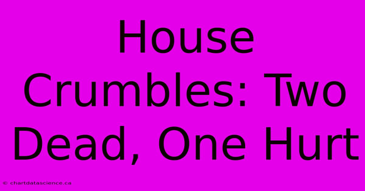 House Crumbles: Two Dead, One Hurt