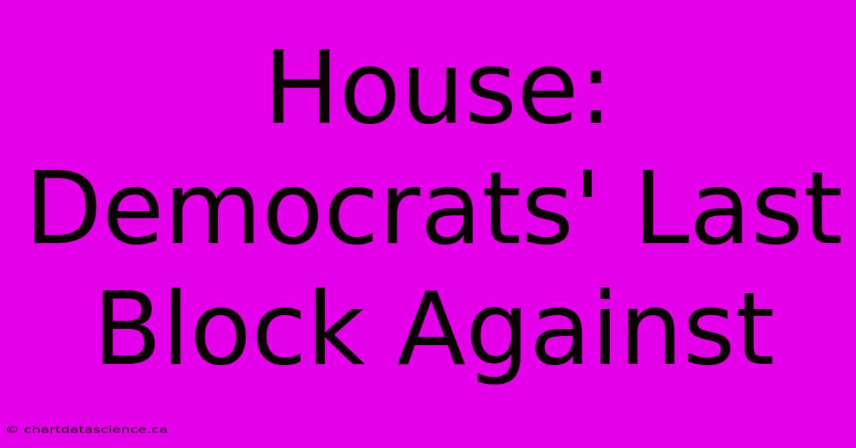 House: Democrats' Last Block Against  