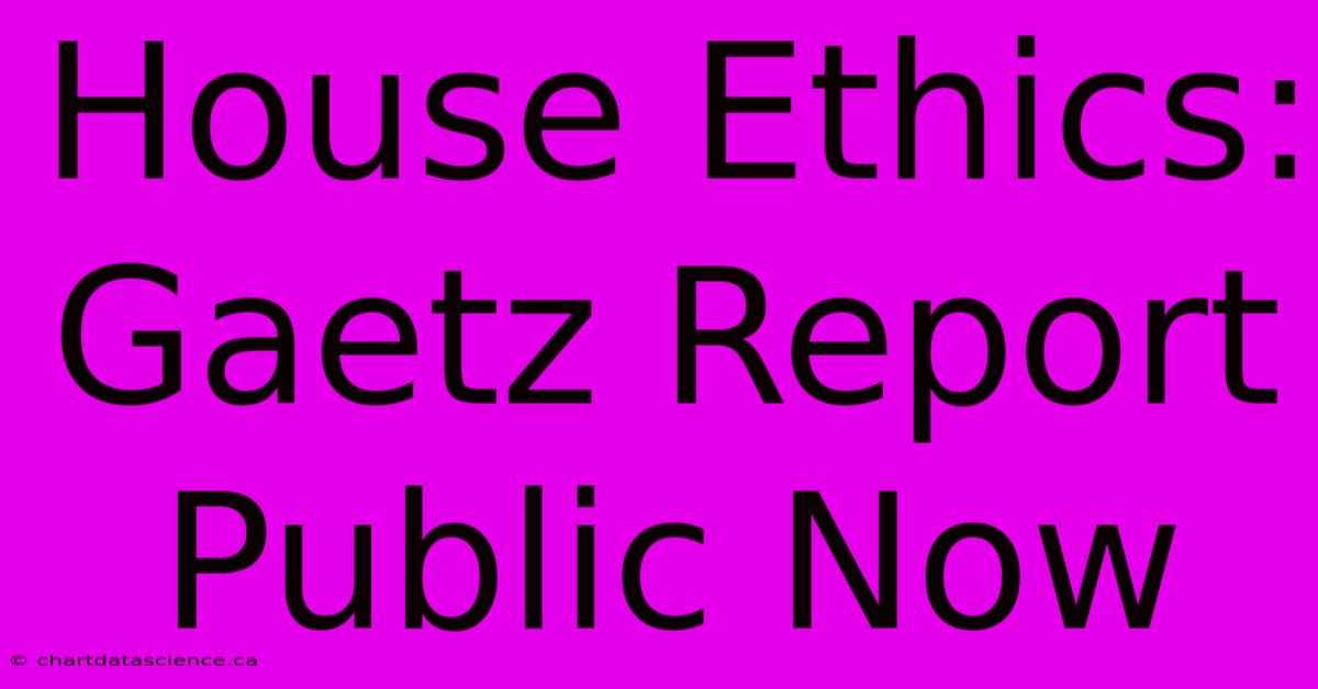 House Ethics: Gaetz Report Public Now