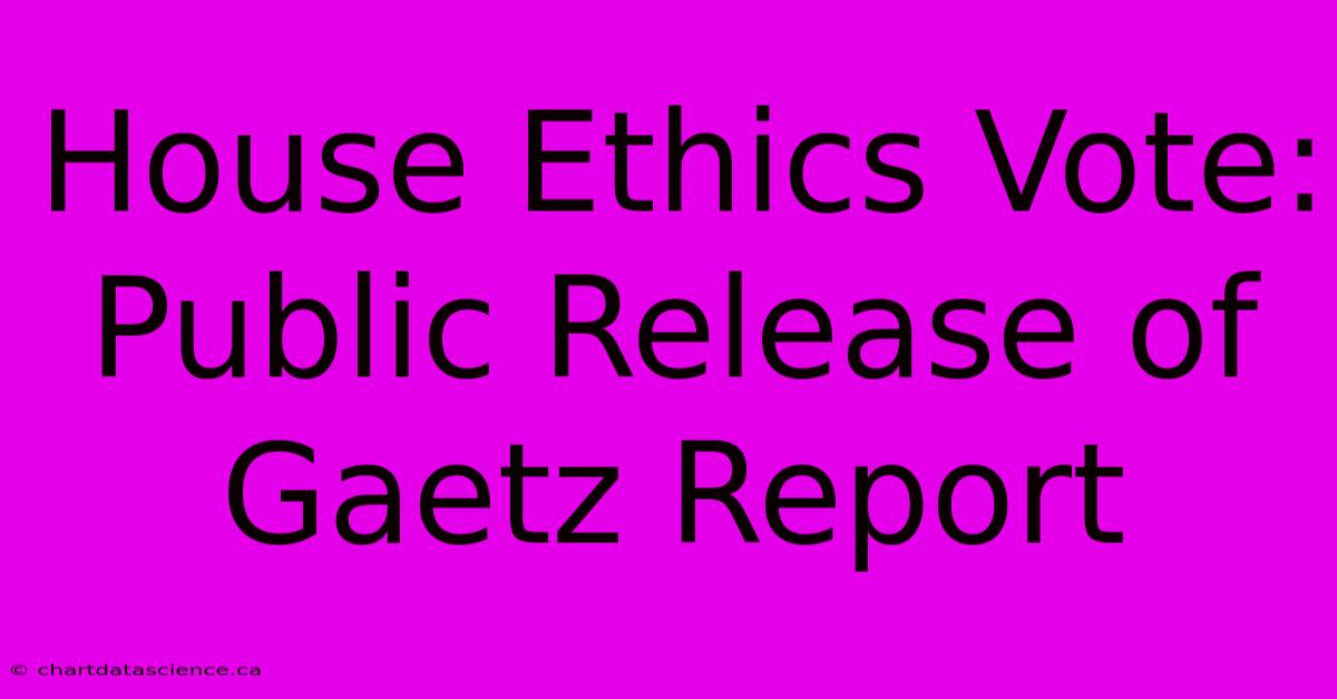 House Ethics Vote: Public Release Of Gaetz Report