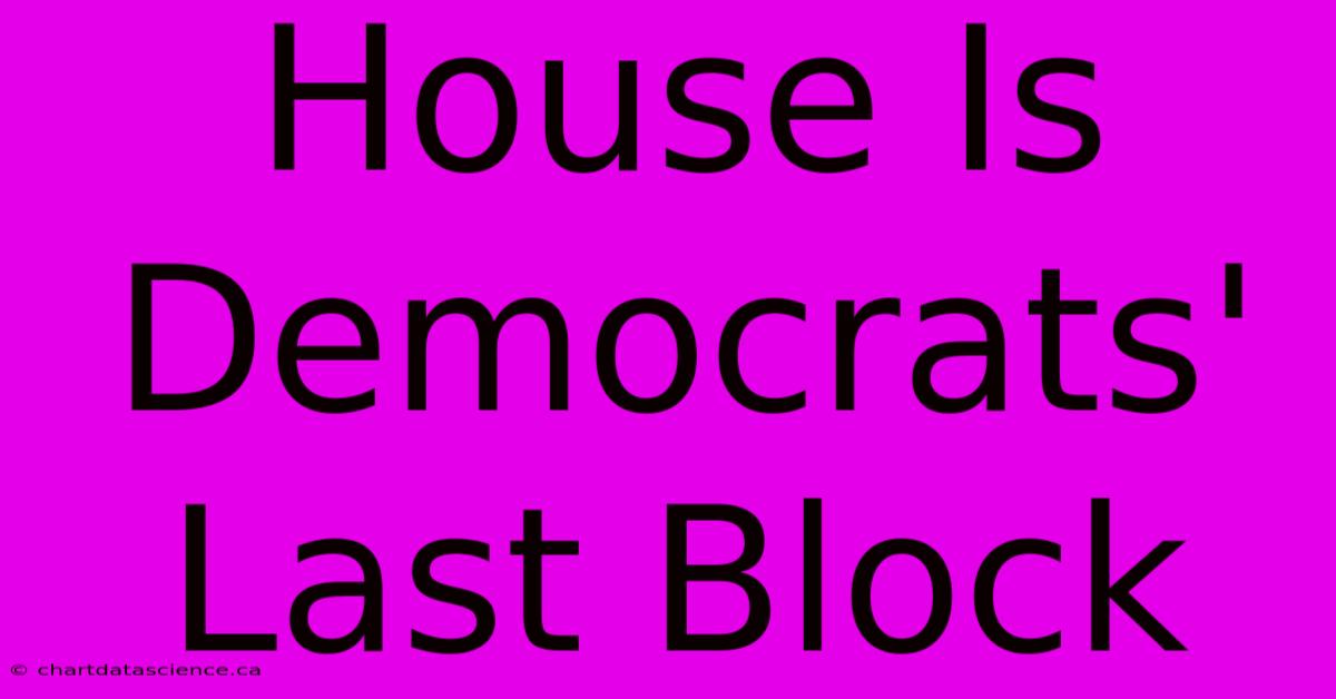 House Is Democrats' Last Block  