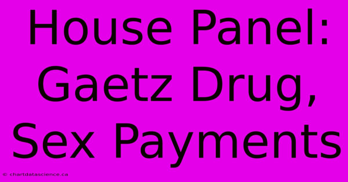 House Panel: Gaetz Drug, Sex Payments