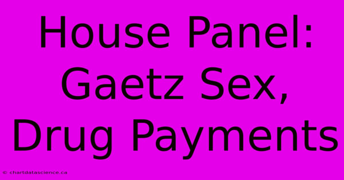 House Panel: Gaetz Sex, Drug Payments