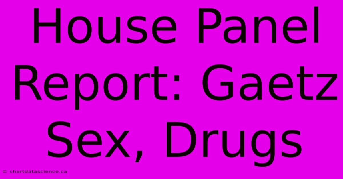 House Panel Report: Gaetz Sex, Drugs