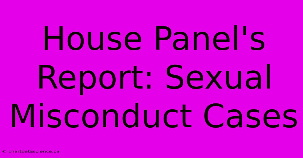 House Panel's Report: Sexual Misconduct Cases