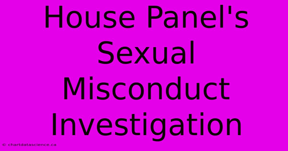 House Panel's Sexual Misconduct Investigation