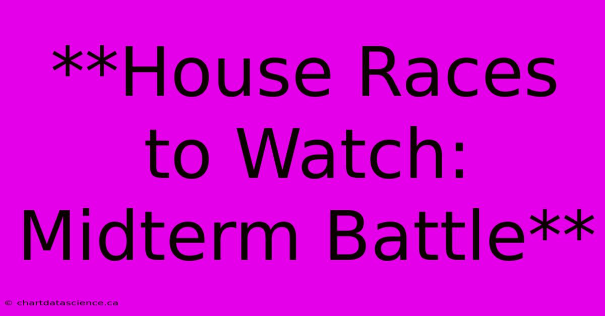 **House Races To Watch: Midterm Battle** 