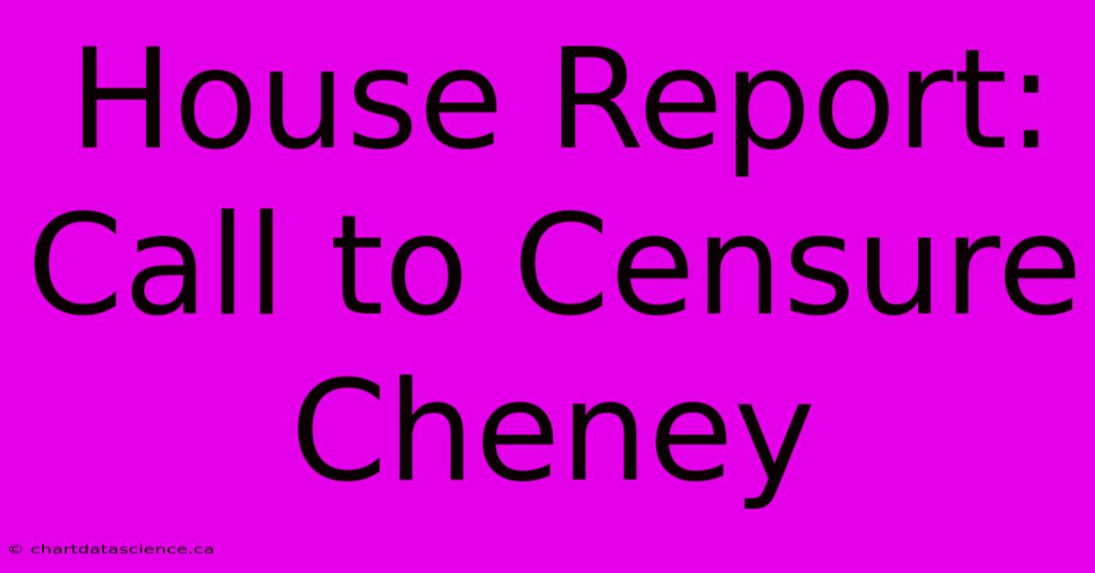 House Report: Call To Censure Cheney