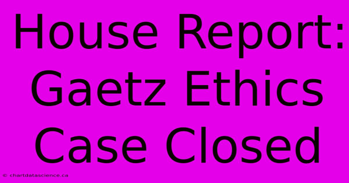 House Report: Gaetz Ethics Case Closed