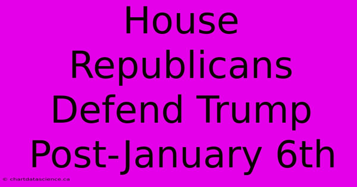 House Republicans Defend Trump Post-January 6th