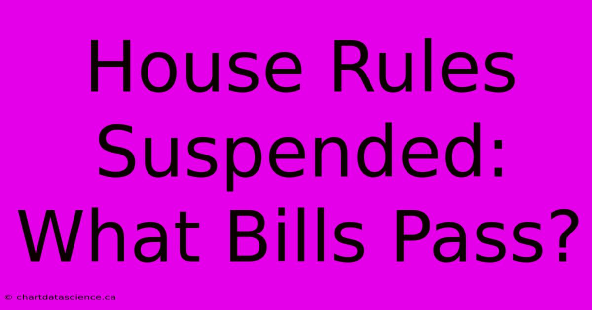 House Rules Suspended: What Bills Pass?