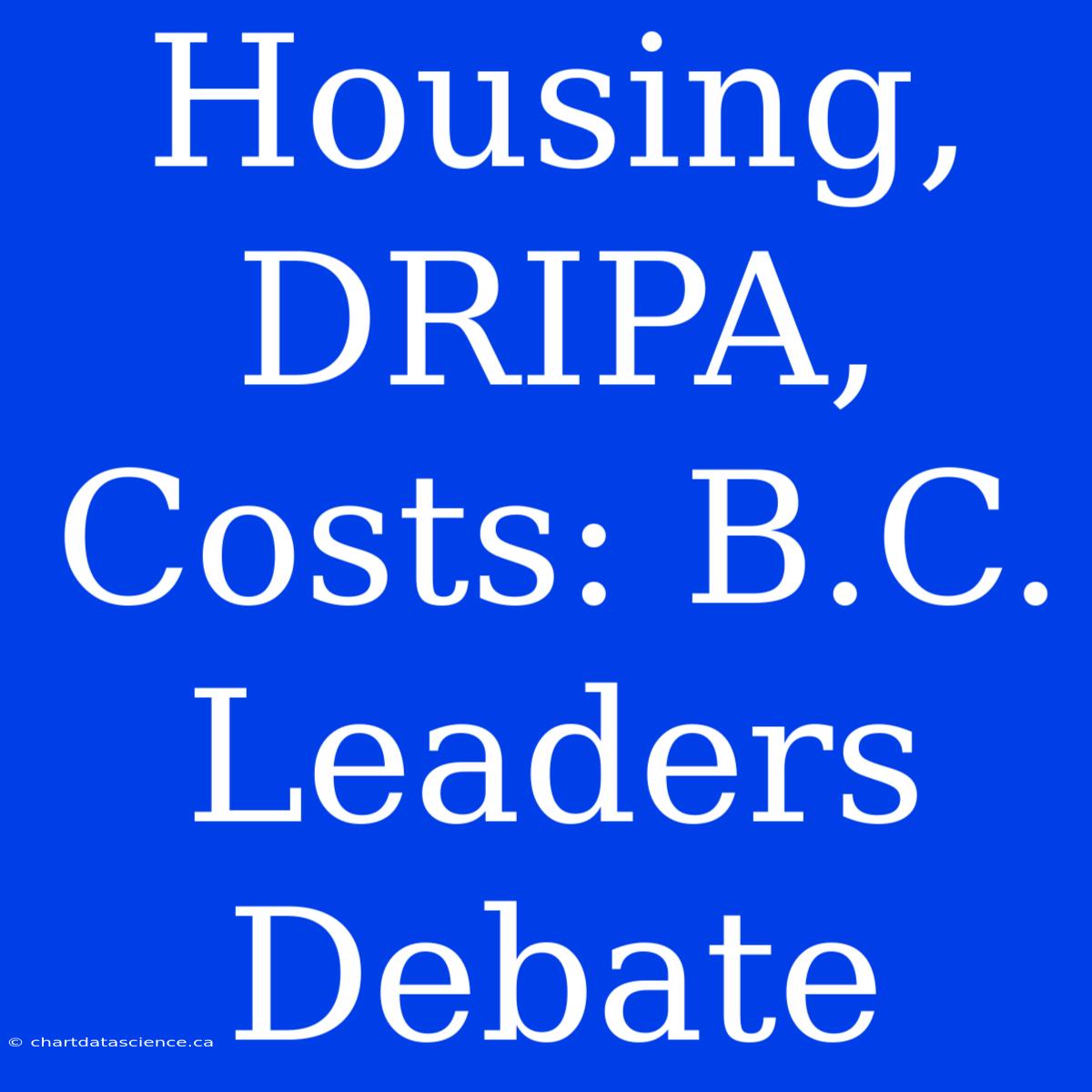 Housing, DRIPA, Costs: B.C. Leaders Debate