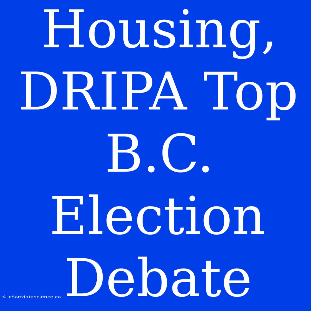 Housing, DRIPA Top B.C. Election Debate