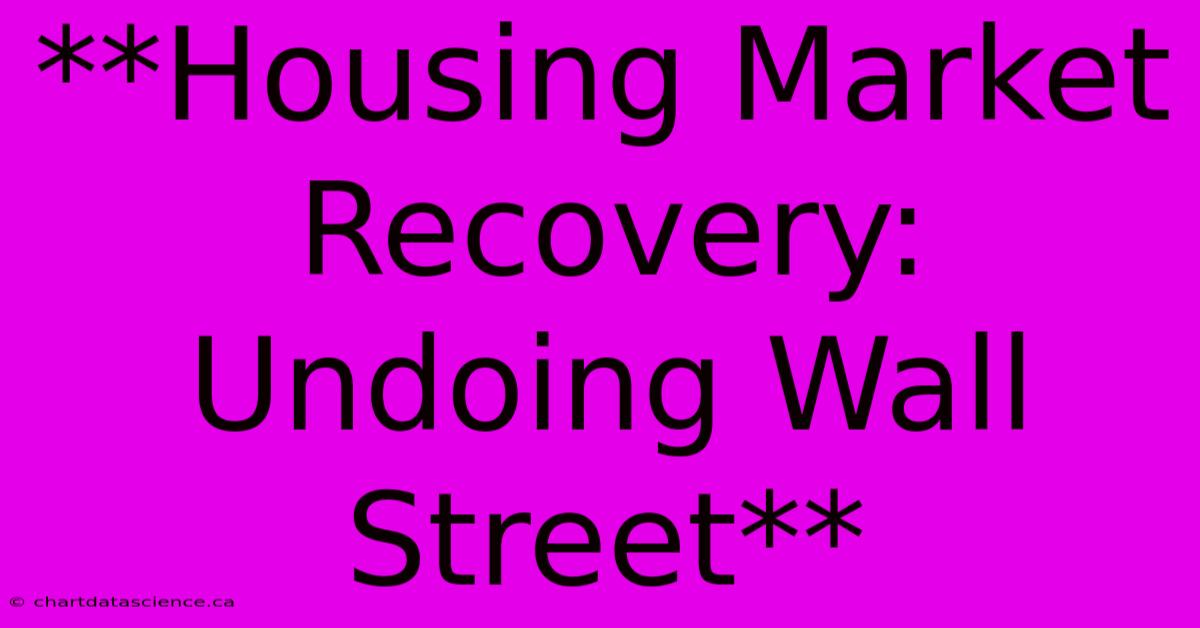 **Housing Market Recovery: Undoing Wall Street**